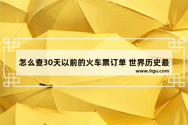 怎么查30天以前的火车票订单 世界历史最早的火车票