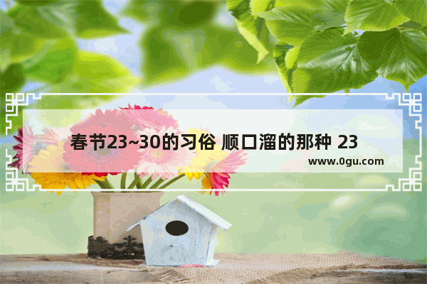 春节23~30的习俗 顺口溜的那种 23夜的习俗