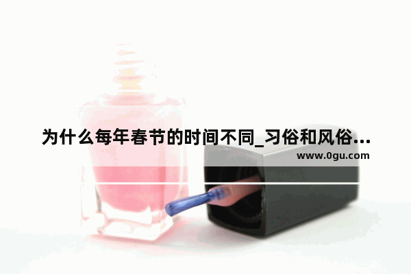 为什么每年春节的时间不同_习俗和风俗的区别