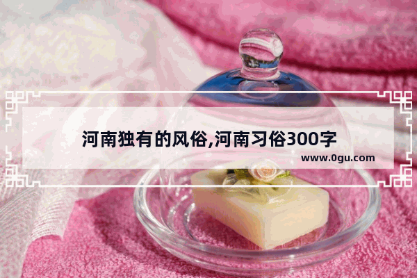 河南独有的风俗,河南习俗300字