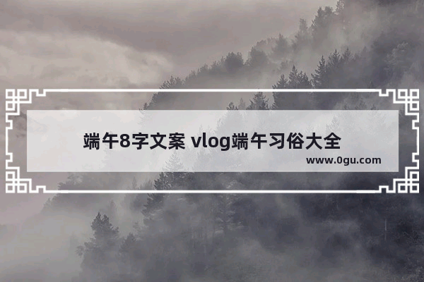 端午8字文案 vlog端午习俗大全