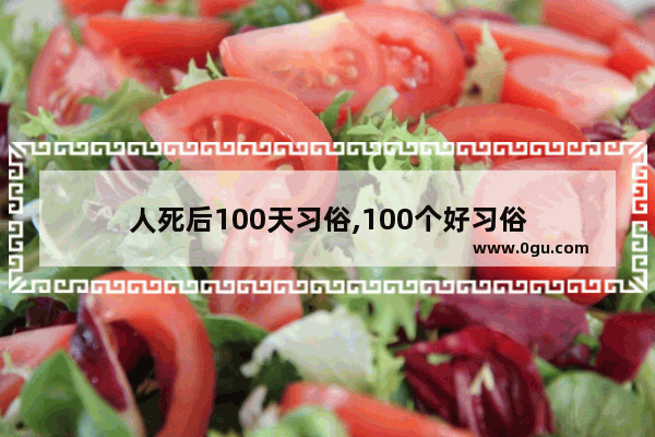 人死后100天习俗,100个好习俗