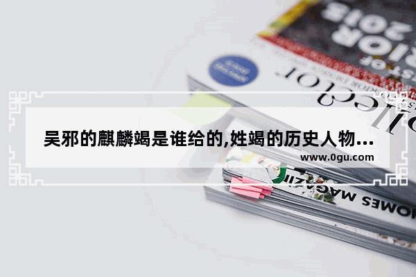 吴邪的麒麟竭是谁给的,姓竭的历史人物有谁