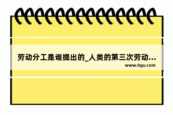 劳动分工是谁提出的_人类的第三次劳动大分工