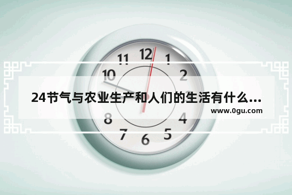 24节气与农业生产和人们的生活有什么联系 农村习俗的影响