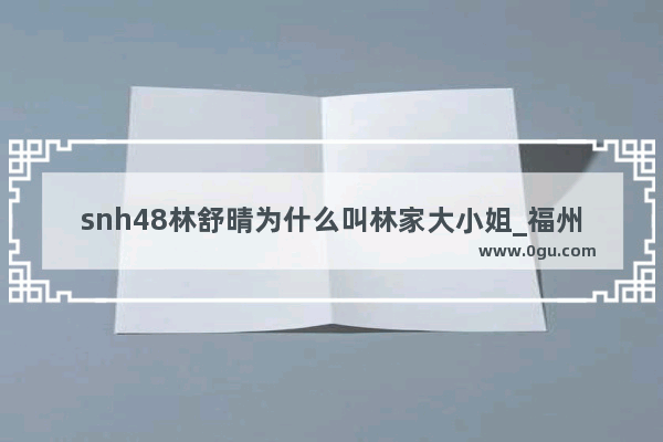 snh48林舒晴为什么叫林家大小姐_福州曲线动漫科技有限公司怎么样