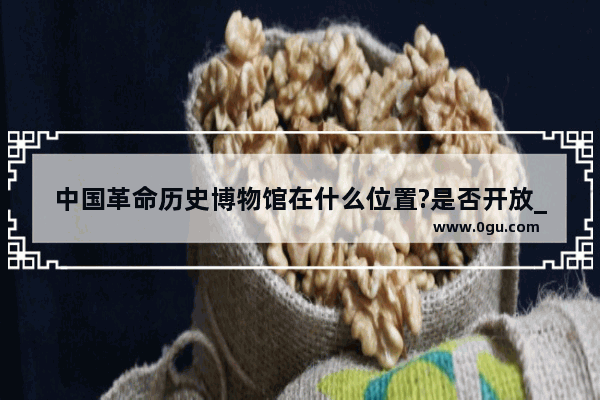 中国革命历史博物馆在什么位置?是否开放_中国历史博物馆几点关门