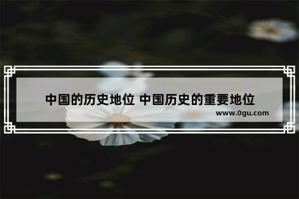 中国的历史地位 中国历史的重要地位