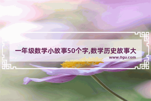 一年级数学小故事50个字,数学历史故事大全50