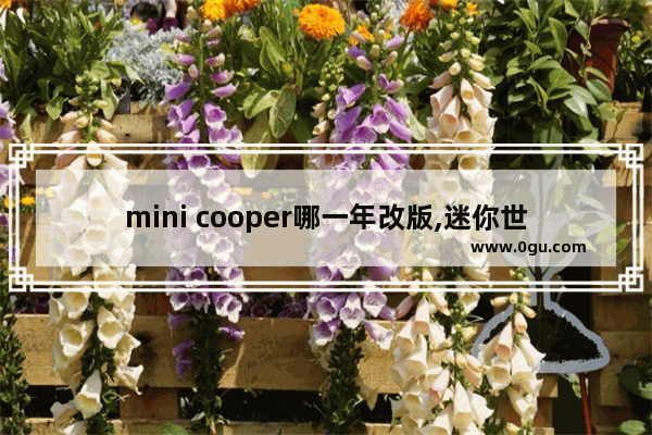 mini cooper哪一年改版,迷你世界历史变化