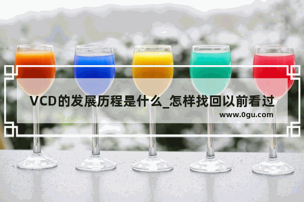 VCD的发展历程是什么_怎样找回以前看过的电影