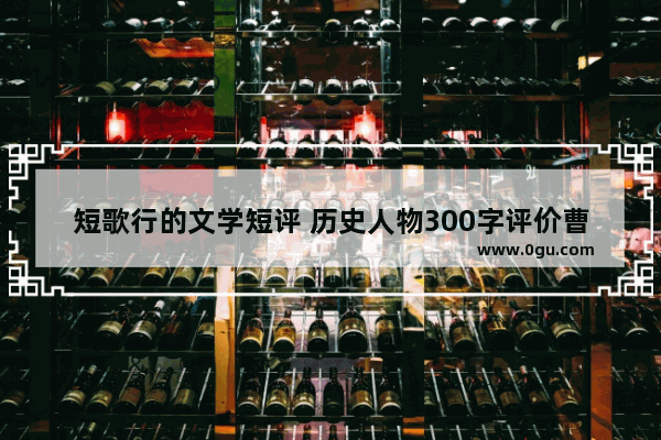 短歌行的文学短评 历史人物300字评价曹操