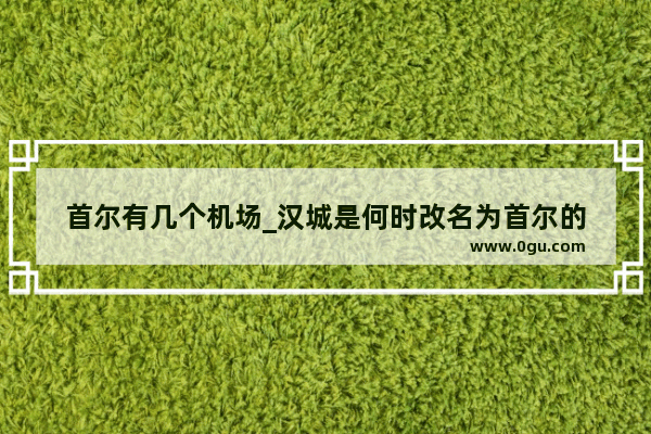 首尔有几个机场_汉城是何时改名为首尔的