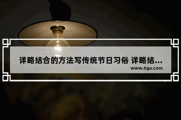 详略结合的方法写传统节日习俗 详略结合节日习俗