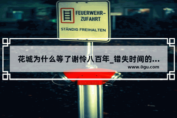 花城为什么等了谢怜八百年_错失时间的历史人物