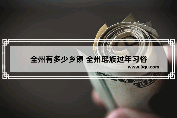 全州有多少乡镇 全州瑶族过年习俗