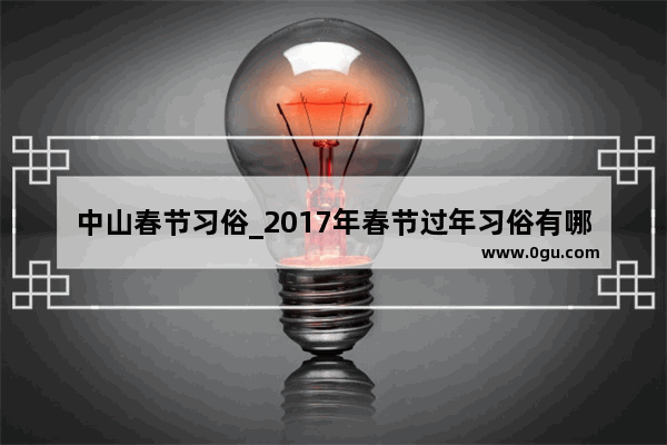 中山春节习俗_2017年春节过年习俗有哪些?2017年春