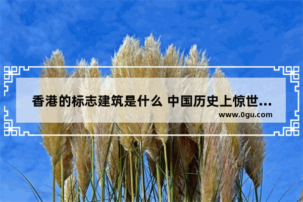 香港的标志建筑是什么 中国历史上惊世建筑