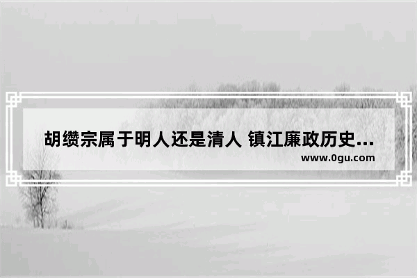 胡缵宗属于明人还是清人 镇江廉政历史人物