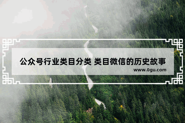 公众号行业类目分类 类目微信的历史故事