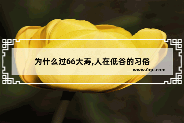 为什么过66大寿,人在低谷的习俗