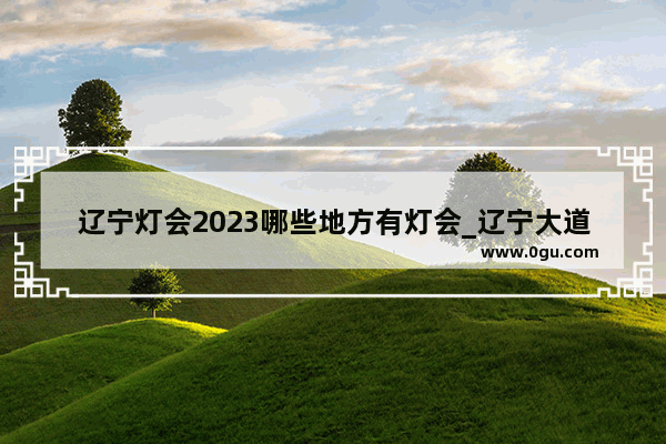 辽宁灯会2023哪些地方有灯会_辽宁大道19公里加120米是哪