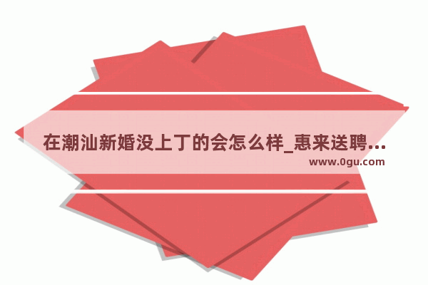 在潮汕新婚没上丁的会怎么样_惠来送聘礼习俗