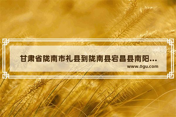 甘肃省陇南市礼县到陇南县宕昌县南阳镇经过那些乡镇 礼县崖城历史文化