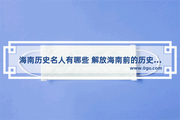 海南历史名人有哪些 解放海南前的历史人物