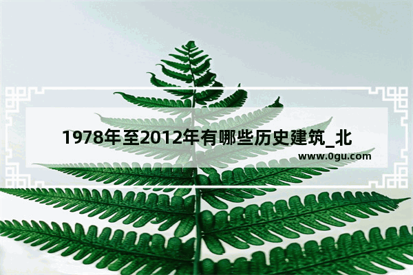 1978年至2012年有哪些历史建筑_北京故宫的外观结构和特点及文化价值