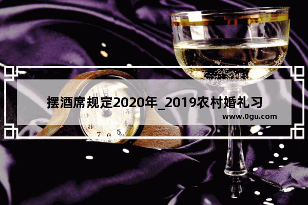 摆酒席规定2020年_2019农村婚礼习俗