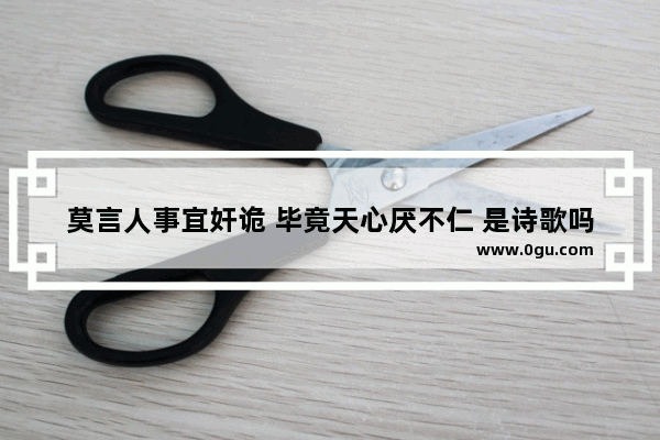 莫言人事宜奸诡 毕竟天心厌不仁 是诗歌吗 人而不仁的历史人物