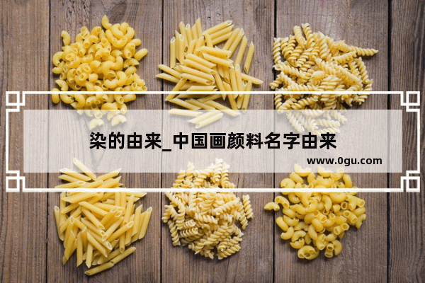 染的由来_中国画颜料名字由来