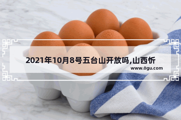 2021年10月8号五台山开放吗,山西忻州习俗祈福