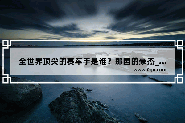 全世界顶尖的赛车手是谁？那国的豪杰_二十世纪初德国最著名的导演