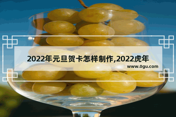 2022年元旦贺卡怎样制作,2022虎年习俗贺卡