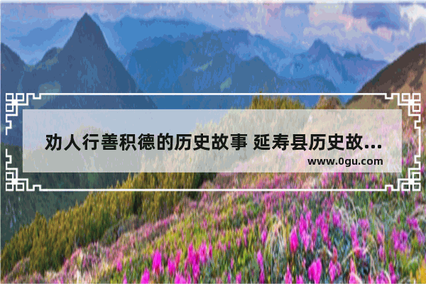 劝人行善积德的历史故事 延寿县历史故事介绍