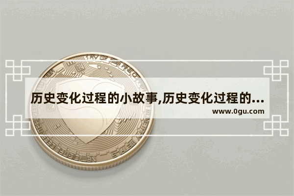 历史变化过程的小故事,历史变化过程的小故事