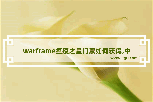 warframe瘟疫之星门票如何获得,中国历史重大瘟疫列表查询