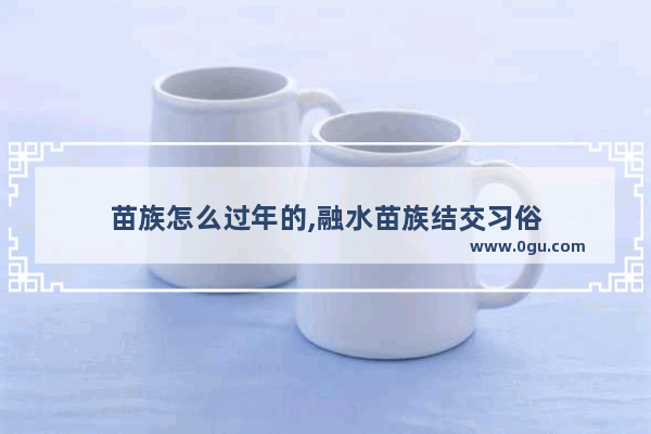 苗族怎么过年的,融水苗族结交习俗