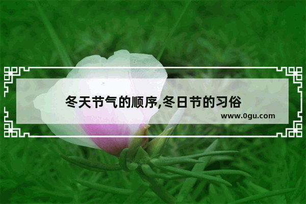 冬天节气的顺序,冬日节的习俗