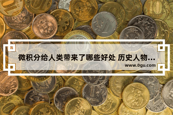 微积分给人类带来了哪些好处 历史人物贡献感想