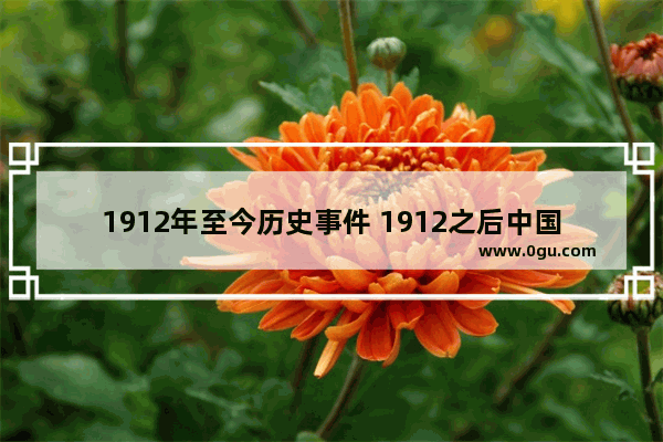 1912年至今历史事件 1912之后中国历史事件