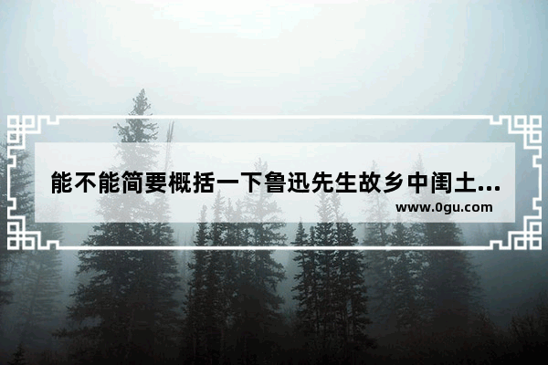 能不能简要概括一下鲁迅先生故乡中闺土的故事 讲好家乡故事历史故事