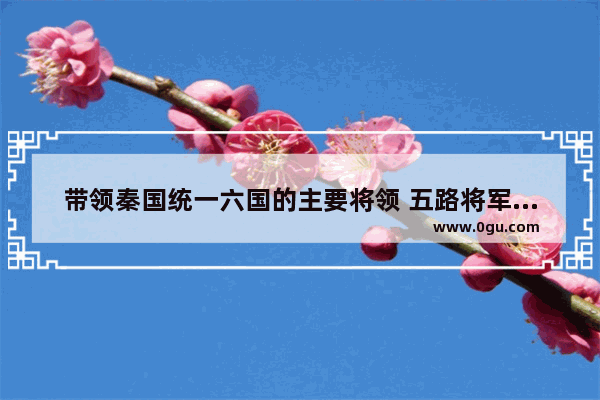 带领秦国统一六国的主要将领 五路将军菩萨历史人物