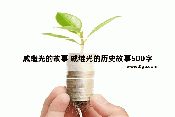 戚繼光的故事 戚继光的历史故事500字