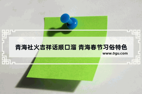 青海社火吉祥话顺口溜 青海春节习俗特色