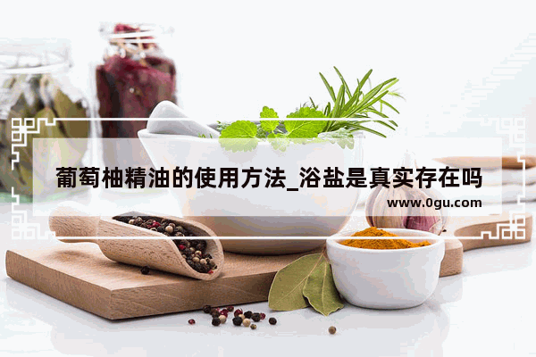 葡萄柚精油的使用方法_浴盐是真实存在吗