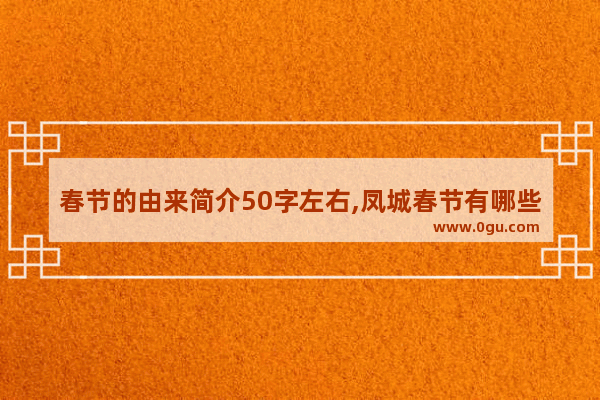 春节的由来简介50字左右,凤城春节有哪些习俗