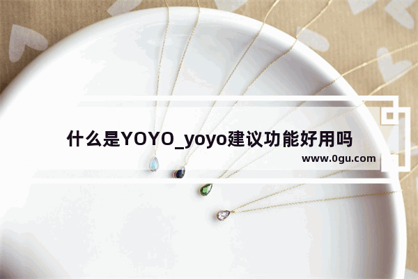 什么是YOYO_yoyo建议功能好用吗